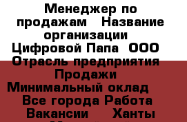 Менеджер по продажам › Название организации ­ Цифровой Папа, ООО › Отрасль предприятия ­ Продажи › Минимальный оклад ­ 1 - Все города Работа » Вакансии   . Ханты-Мансийский,Нефтеюганск г.